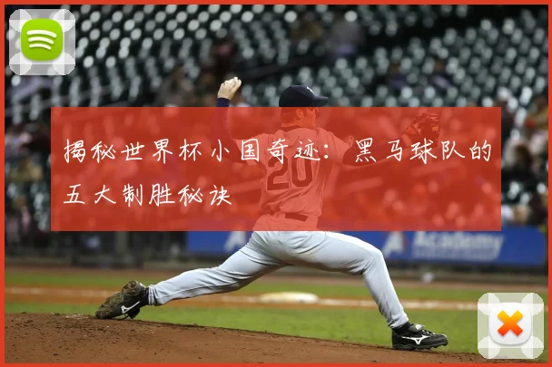揭秘世界杯小国奇迹：黑马球队的五大制胜秘诀