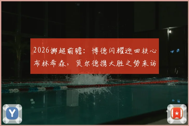 2026挪超前瞻:博德闪耀迎回核心布林希森,莫尔德携大胜之势来访,关键战阵容分析与胜负看点