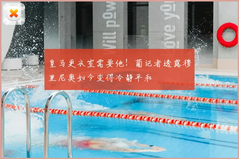皇马更衣室需要他！葡记者透露穆里尼奥如今变得冷静平和