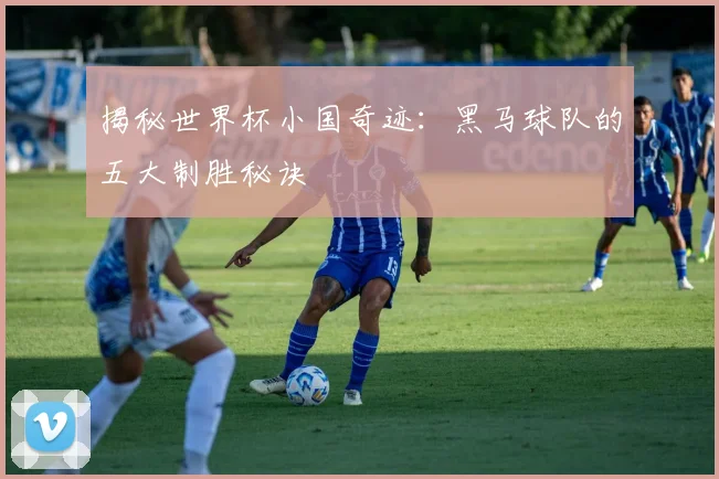 揭秘世界杯小国奇迹：黑马球队的五大制胜秘诀